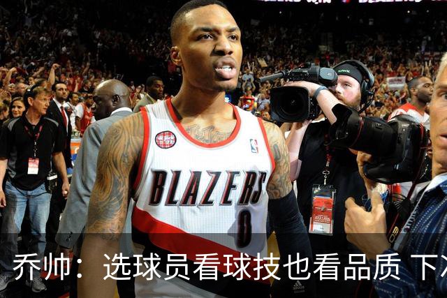 乔帅：选球员看球技也看品质 下次会有新名字